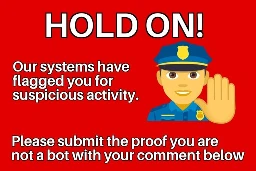 Red poster with an emoji of a policeman face and the palm of a left hand with a heading "Hold on!" and a description showing "Our systems have flagged you for suspicious activity. Please submit the proof you are not a bot with your comment below"