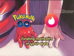 two hands play with each other. one is labeled Pokémon, the other labeled tinder. over the hands reads the caption Finding monsters in your area