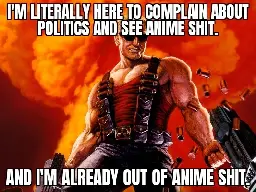 Duke Nukem guy on a classic meme format saying: "I'm litterally here to complain about politics and anime shit. - And I'm already out of anime shit."