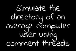 White handwritten text in black background saying "Simulate the directory of an average computer user using comment threads"