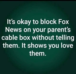 It's okay to block Fox News on your parent's cable box without telling them. It shows you love them.