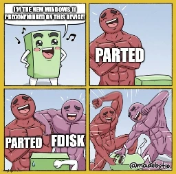4 Panel comic meme.
1: a snall green character says "I'm the new Windows 11 preconfigured on this device!"
2: a muscular dude called "parted" laughs at him
3: an equally muscular dude called "fdisk" laughs at Windows as well
4: they beat up Windows