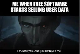 Top: Me when free software starts selling user data. Bottom: I trusted you and you betred me.