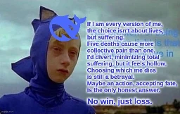 Depressed sonic meme with Deepseek logo and caption “ If l am every version of me,
the choice isn't about lives,
but suffering.
but suffering.
Five deaths cause more
collective pain than one.
I'd divert, minimizing total
suffering, but it feels hollow.
Choosing which me dies
is still a betrayal.
Maybe an action, accepting fate,
is the only honest answer.
No win, just loss.”