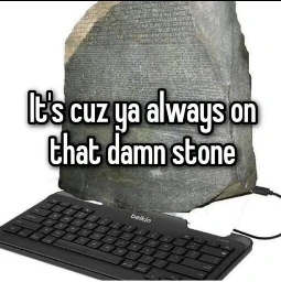 stone tablet with a keyboard. "It's cuz ya always on that damn stone"
