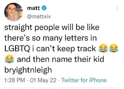 X/Twitter user matt (@mattxiv) writes:

"straight people will be like there's so many letters in LGBTQ i can't keep track [laughing emojis] and then name their kid bryightnleigh [B-R-Y-I-G-H-T-N-L-E-I-G-H]"