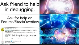 brain to bigger brain meme format with asking for help in programming. 1st is asking a friend, 2nd is asking stack overflow, 3rd is asking the JavaScript creator on twitter with a screenshot of someone @ing the JS creator on twitter and he responded "show the code please"