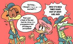 A drawing of three young girl scouts from the cartoon Camp Lazlo, mid-conversation. Nina nerviously says "But Patsy... I thought killing the upper class was bad?". Patsy explains, "That's just a facet of the way that the ruling class propaganda is still affecting our perceptions!", prompting Gretchen to cry out "PATSY IT'S BEEN THREE HOURS SHUT UP ABOUT KARL MARX".