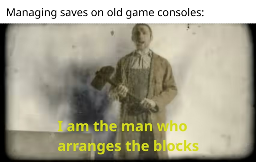 Managing saves on old game consoles: I am the man who arranges the blocks (picture of man with hammer and falling Tetris pieces)