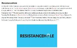 A screenshot that says " ResistanceHole On May 9th, 2018, Clickhole announced Resistance Hole, a new site devoted to parodying center-left liberals who style themselves as The Resistance against Donald Trump and engage in jokes like Drumpf and saying the president is is gay with Putin. Their first article is titled "Mr. Drumpf, Your Newest Nightmare Is A Website Called ResistanceHole."[9] The site launched with several articles previously written in its backlog, including one titled "Leading The Resistance: eBaum's World Is Offering Exclusive Access To An Unreleased 'Salad Fingers' Episode For Anyone Who Brings Them The Scalp Of A Nazi"[10] and "Absolutely Perfect: The San Diego Zoo Just Totally Stuck It To Donald Trump By Putting An Orange Wig On A Giraffe And Blowing It Up With Dynamite."[11] " And a picture that contains the resistancehole logo.