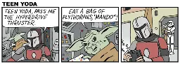 Panel 1, Mando and Teen Yoda in a spaceship. Mando: TEEN YODA, PASS ME THE HYPERDRIVE THRUSTER. Panel 2, Teen Yoda: EAT A BAG OF PLYTHORANS, "MANDO"! Panel 3, Mando counting money as he walks away from a storm trooper holding Teen Yoda.