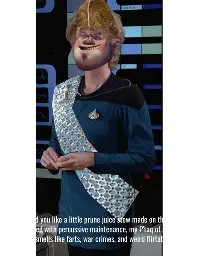 A combination of Kai Winn, Jankom Pog, Worf, Neelix, and Doctor Pulaski that says,  "Would you like a little prune juice stew made on this stove repaired with percussive maintenance, my P'taq of a child? It smells like farts, war crimes, and weird flirtation."