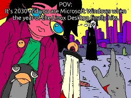 A unixsurrealimsm comic with added text: Man of Mata with OpenBlade stuck in their chest reaches towards METACITY. Fossangel stands by. Girl and Penguin watch him die. Top Text says: "POV: It's 2030 and you are Microsoft Windows when the year of the Linux desktop finally hits.
