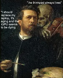 The artpiece "Self-portrait with Death playing the fiddle" with two captions. One is next to the man, saying "I should replace my laptop. It's aging and the iGPU seems to be dying." The second is over Death, and says "The ThinkPad always lives."