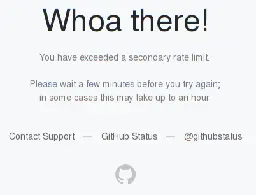 Whoa there!  You have exceeded a secondary rate limit.  Please wait a few minutes before you try again; in some cases this may take up to an hour. Contact Support — GitHub Status — @githubstatus 