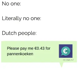 No one: ... Literally no one: ... Dutch people sending a 'Tikkie': "Please pay me 0,34 euro for pannenkoeken"