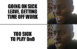 The image is a two-panel meme featuring a man whose facial expression changes dramatically between the two panels.

Top Panel:

    The man is smiling happily with text above that reads: "GOING ON SICK LEAVE, GETTING TIME OFF WORK."

Bottom Panel:

    The man’s expression changes to one of disappointment with text above that reads: "TOO SICK TO PLAY DnD."
