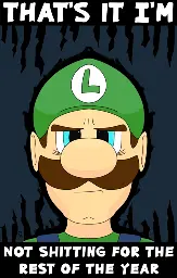 A digital drawing of Luigi from the Super Mario series, staring directly at the viewer. He looks exasperated, both physically and emotionally worn. His eyes perch atop sunken bags on his face, his mustache parting to reveal his forlorn frown. A dark aura surrounds his form, with jagged spikes piercing the top and bottom of the image. There is text across the top and bottom which reads: That's it, I'm not shitting for the rest of the year. 