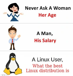 Never ask a woman her age, A man his salary, A Linux user what the best Linux distribution is.