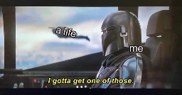 the mandalorian flies a jet and looks out to see another mandalorian flying with a jetpack. mandalorian is labeled Me. he says "i gotta get me one of those". mandalorian with jetpack labeled A life