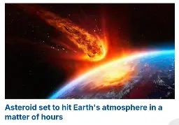a news article titled "Asteroid set to hit Earth's atmosphere in a matter of hours" with a thumbnail picture showing a MASSIVE fireball rapidly falling right into the earth
