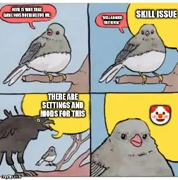 A four-panel meme [annoyed bird]:  [Panel 1]: A pigeon says, “Here is why that game was nothing for me:”  [Panel 2]: The pigeon states well-argued criticism. Someone interrupts, “Skill issue!”  [Panel 3]: The interrupter is a raven shouting over the pigeon, “There are ac and mods for this”  [Panel 4]: The pigeon is annoyed. The raven shouts a clown-face emoji.