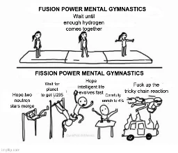 Fusion power mental gymnastics: wait for hydrogen to come together.
Fission power mental gymanstics: Hope neutron stars merge. Wait for planet to get uranium. Hope intelligent life evolves fast. Carefully enrich U235 isotope to 4%. Fuck up the tricky chain reaction.