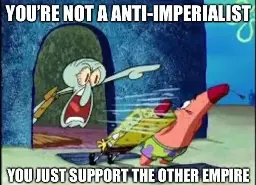 Squidward yells at Spongebob and Patrick, "YOU'RE NOT A ANTI-IMPERIALIST YOU JUST SUPPORT THE OTHER EMPIRE"