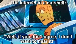 The Internet in a nutshell: C-3P0 angrily yells at R2-D2, “Well, if you don’t agree, I don’t want to hear it!”