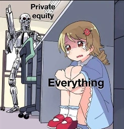 terminator looking for hiding little girl meme. little girl labeled Everything.  terminator labeled Private equity