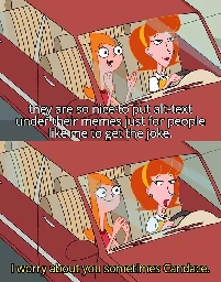 Candace: they are so nice to put alt-text under their memes just for people like me to get the joke.

Her mom: I worry about you sometimes Candace.