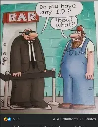 bouncer at door to bar asks 'Do you have any ID'. guy in bibs says 'bout what?'