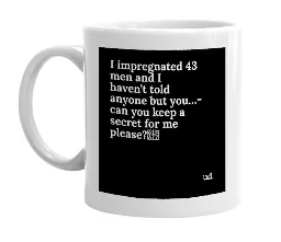 mug with the text impregnated 43 men and I haven't told anyone but you...can you keep a secret for me please? mug