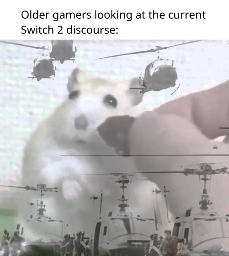 Older games looking at the current Switch 2 discourse: (picture of a hamster having war flashbacks)