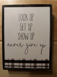 LOOK UP, GET UP, SHOW UP, NEVER GIVE UP