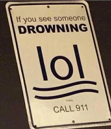 Photo of a sign that reads "If you see someone drowning" on top, and "call 9-1-1" on the bottom, with a stick figure with its arms raised, over some wavy lines, resembling a drowning person, but the way the stick figure is drawn resembles the word "lol" in lowercase